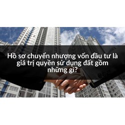 Hồ sơ chuyển nhượng vốn đầu tư là giá trị quyền sử dụng đất gồm những gì?