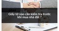 Giấy tờ nào cần kiểm tra trước khi mua nhà đất ?