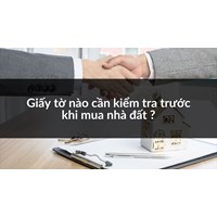 Giấy tờ nào cần kiểm tra trước khi mua nhà đất ?