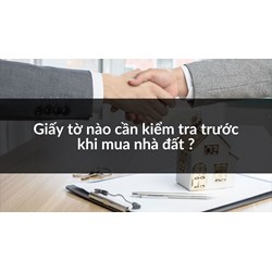 Giấy tờ nào cần kiểm tra trước khi mua nhà đất ?