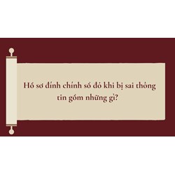Hồ sơ đính chính sổ đỏ khi bị sai thông tin gồm những gì?