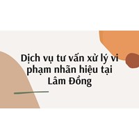 Dịch vụ tư vấn xử lý vi phạm nhãn hiệu tại Lâm Đồng