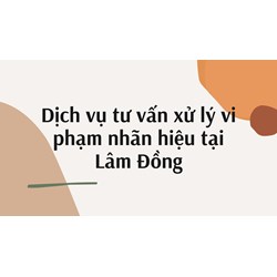 Dịch vụ tư vấn xử lý vi phạm nhãn hiệu tại Lâm Đồng