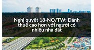 Nghị quyết 18-NQ/TW: Đánh thuế cao hơn với người có nhiều nhà đất