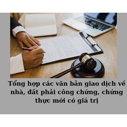 Tổng hợp các văn bản giao dịch về nhà, đất phải công chứng, chứng thực mới có giá trị
