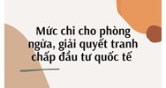Mức chi cho phòng ngừa, giải quyết tranh chấp đầu tư quốc tế