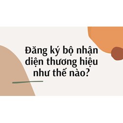 Đăng ký bộ nhận diện thương hiệu như thế nào?