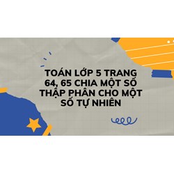 Toán lớp 5 trang 64, 65 Chia một số thập phân cho một số tự nhiên