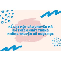 Kể lại một câu chuyện mà em thích nhất trong những truyện đã được học