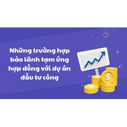 Những trường hợp bảo lãnh tạm ứng hợp đồng với dự án đầu tư công