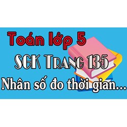Toán lớp 5 trang 135 Nhân số đo thời gian với một số có đáp án