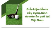 Điều kiện đầu tư xây dựng, kinh doanh sân golf tại Việt Nam