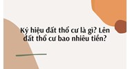 Ký hiệu đất thổ cư là gì? Lên đất thổ cư bao nhiêu tiền?