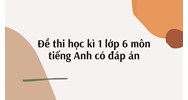 Đề thi học kì 1 môn tiếng Anh lớp 6 có đáp án