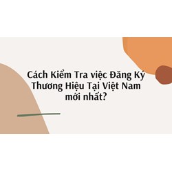 Cách Kiểm Tra việc Đăng Ký Thương Hiệu Tại Việt Nam mới nhất?