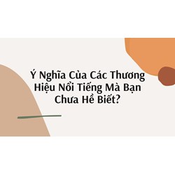 Ý Nghĩa Của Các Thương Hiệu Nổi Tiếng Mà Bạn Chưa Hề Biết?