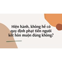 Hiện hành, không hề có quy định phạt tiền người kết hôn muộn đúng không?