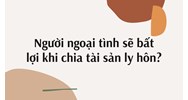 Người ngoại tình sẽ bất lợi khi chia tài sản ly hôn?