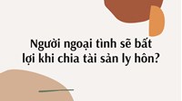 Người ngoại tình sẽ bất lợi khi chia tài sản ly hôn?
