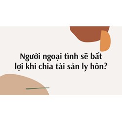 Người ngoại tình sẽ bất lợi khi chia tài sản ly hôn?