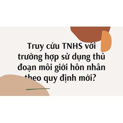 Truy cứu TNHS với trường hợp sử dụng thủ đoạn môi giới hôn nhân theo quy định mới?