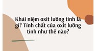 Khái niệm oxit lưỡng tính là gì? Tính chất của oxit lưỡng tính