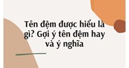 Tên đệm được hiểu là gì? Gợi ý tên đệm hay và ý nghĩa