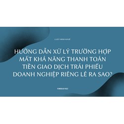 Hướng dẫn xử lý trường hợp mất khả năng thanh toán tiền giao dịch trái phiếu doanh nghiệp riêng lẻ ra sao?