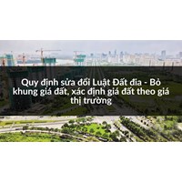 Quy định sửa đổi Luật Đất đia - Bỏ khung giá đất, xác định giá đất theo giá thị trường