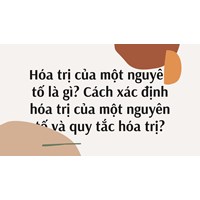 Hóa trị của một nguyên tố là gì? Cách xác định hóa trị của một nguyên tố và quy tắc hóa trị?