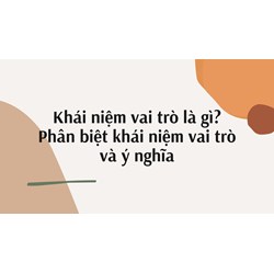 Khái niệm vai trò là gì? Phân biệt khái niệm vai trò và ý nghĩa