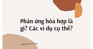 Phản ứng hóa hợp là gì? Các ví dụ cụ thể?