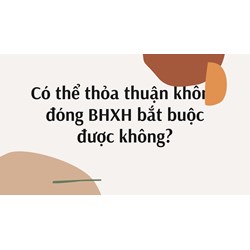 Có thể thỏa thuận không đóng BHXH bắt buộc được không?