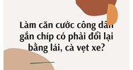 Làm căn cước công dân gắn chíp có phải đổi lại bằng lái, cà vẹt xe?