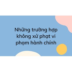 Những trường hợp không bị xử phạt vi phạm hành chính