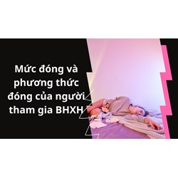 Mức đóng và phương thức đóng của người lao động tham gia bảo hiểm xã hội tự nguyện