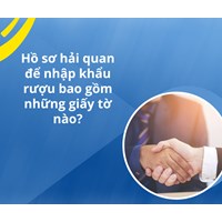 Hồ sơ hải quan để nhập khẩu rượu bao gồm những giấy tờ nào?