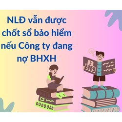 NLĐ vẫn được chốt sổ bảo hiểm nếu Công ty đang nợ BHXH