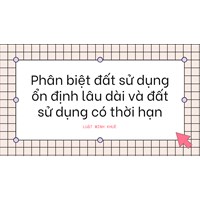 Phân biệt đất sử dụng ổn định lâu dài và đất sử dụng có thời hạn