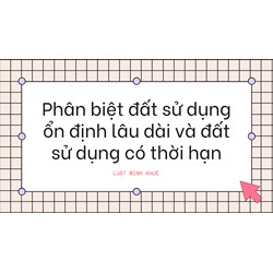 Phân biệt đất sử dụng ổn định lâu dài và đất sử dụng có thời hạn