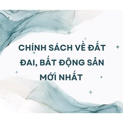 Chính sách về đất đai, bất động sản mới nhất