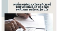 Muốn hưởng chính sách hỗ trợ về nhà ở xã hội cần phải đạt điều kiện gì?