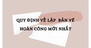 Quy định về lập  bản vẽ hoàn công mới nhất