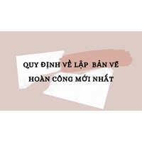 Quy định về lập  bản vẽ hoàn công mới nhất