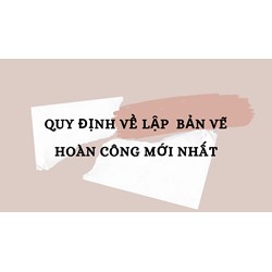 Quy định về lập  bản vẽ hoàn công mới nhất