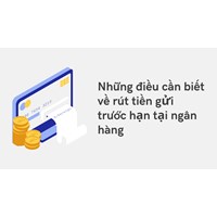 Những điều cần biết về rút tiền gửi trước hạn tại ngân hàng