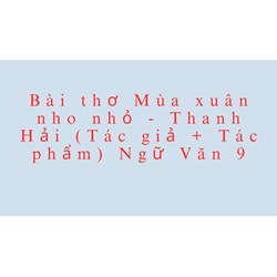 Bài thơ Mùa xuân nho nhỏ - Thanh Hải (Tác giả + Tác phẩm) Ngữ Văn 9