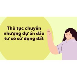 Thủ tục chuyển nhượng dự án đầu tư có sử dụng đất mới nhất