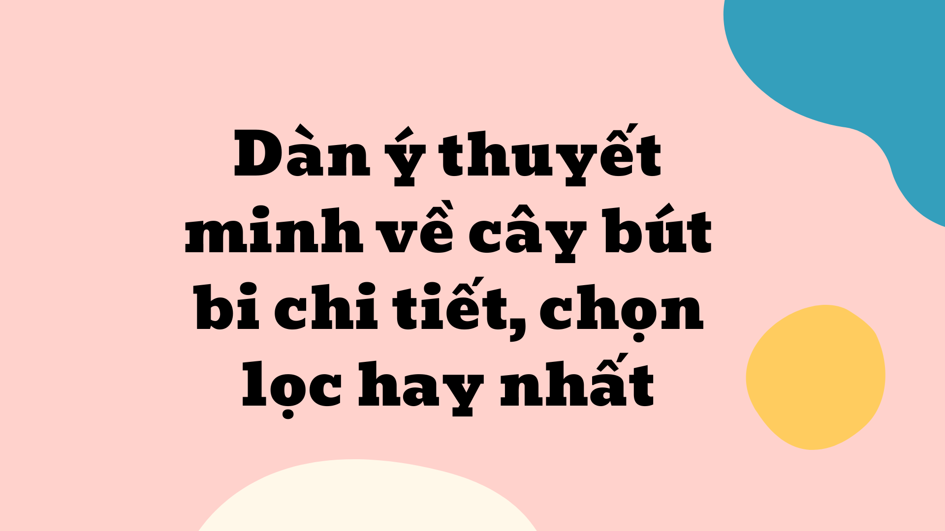 Dàn Ý Chi Tiết Thuyết Minh Về Cây Bút Bi: Hướng Dẫn Từ A Đến Z