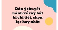 Dàn ý thuyết minh về cây bút bi chi tiết, chọn lọc hay nhất